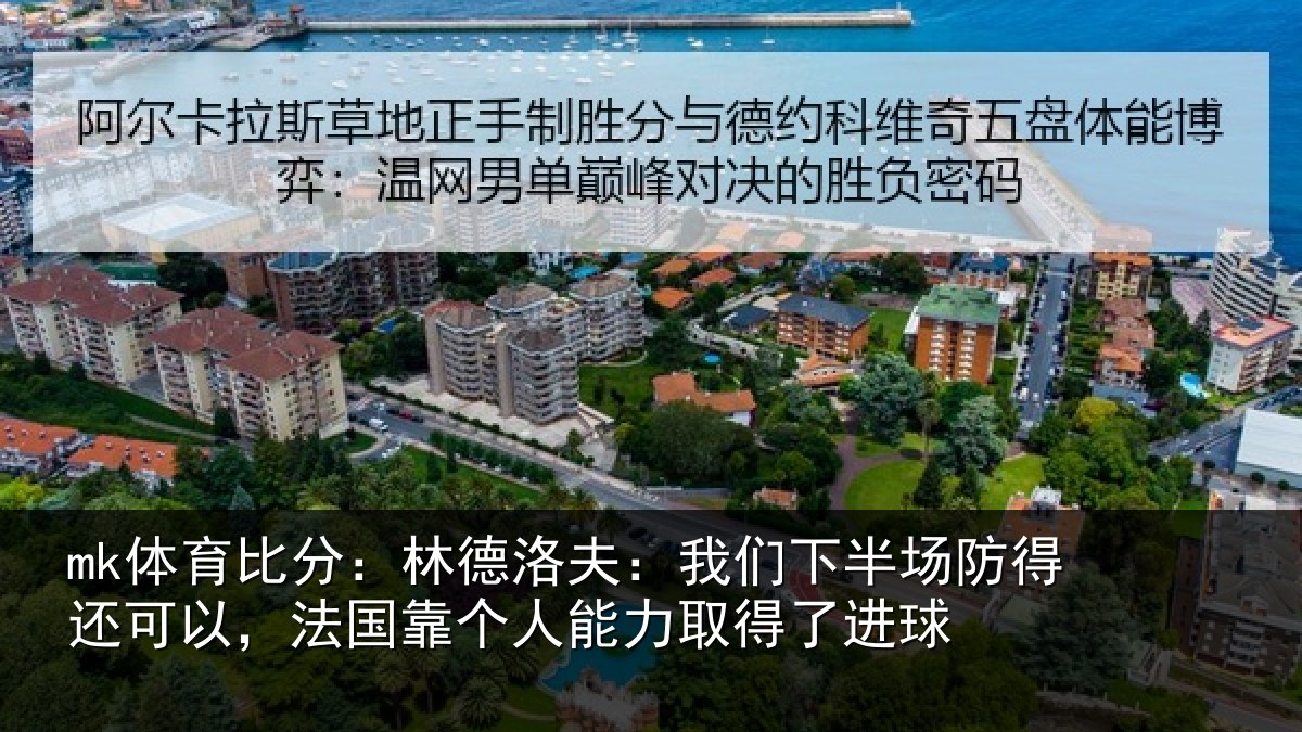mk体育比分:林德洛夫:我们下半场防得还可以,法国靠个人能力取得了进球