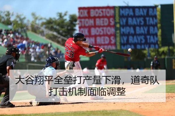 大谷翔平全垒打产量下滑，道奇队打击机制面临调整
