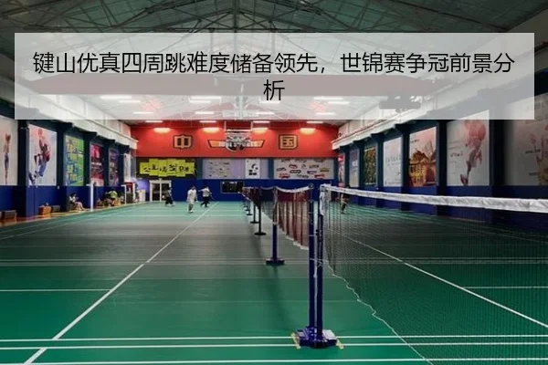 键山优真四周跳难度储备领先，世锦赛争冠前景分析