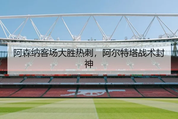 阿森纳客场大胜热刺，阿尔特塔战术封神