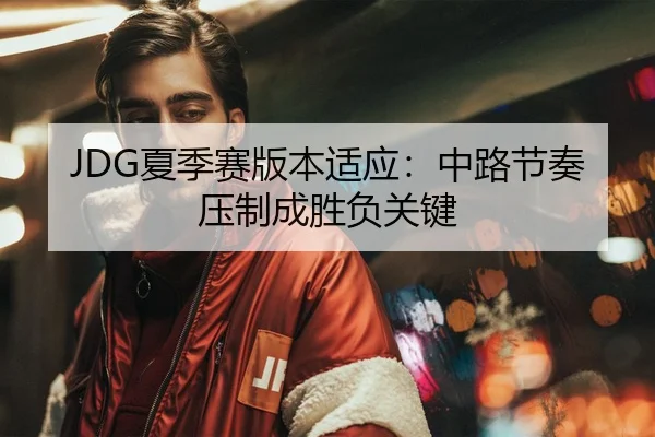 JDG夏季赛版本适应：中路节奏压制成胜负关键