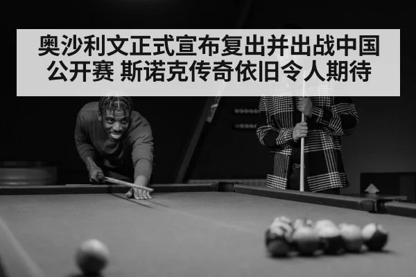 奥沙利文正式宣布复出并出战中国公开赛 斯诺克传奇依旧令人期待