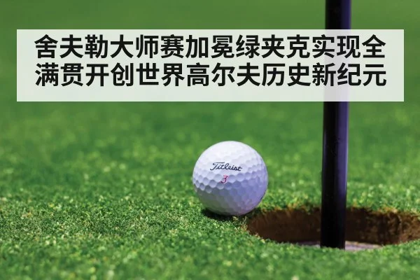 舍夫勒大师赛加冕绿夹克实现全满贯开创世界高尔夫历史新纪元