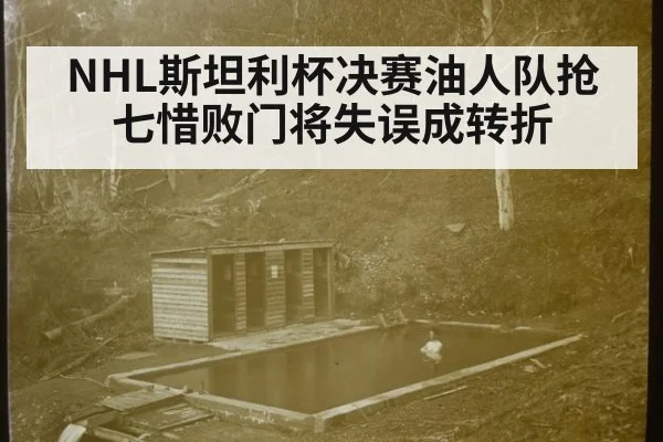 NHL斯坦利杯决赛油人队抢七惜败门将失误成转折