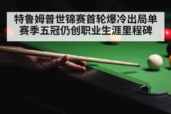 特鲁姆普世锦赛首轮爆冷出局单赛季五冠仍创职业生涯里程碑