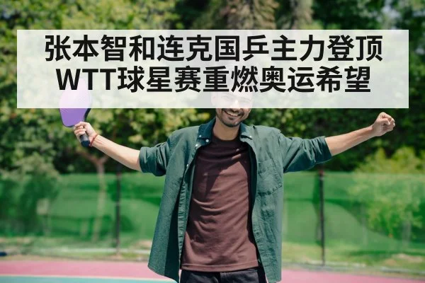 张本智和连克国乒主力登顶 WTT球星赛重燃奥运希望